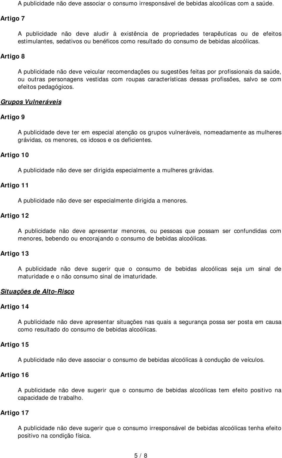 A publicidade não deve veicular recomendações ou sugestões feitas por profissionais da saúde, ou outras personagens vestidas com roupas características dessas profissões, salvo se com efeitos