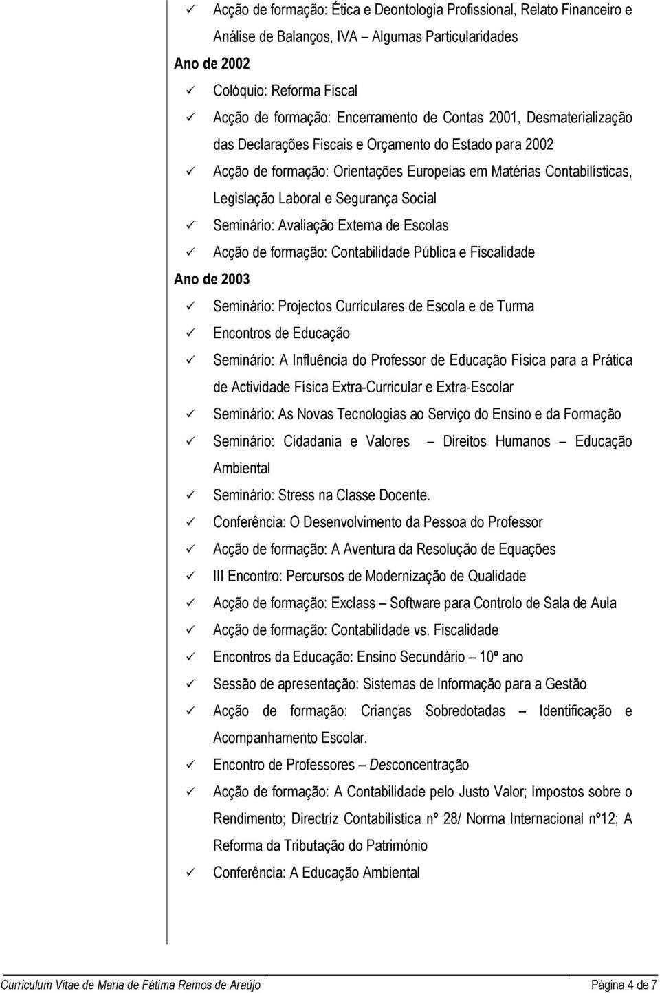 Seminário: Avaliação Externa de Escolas Acção de formação: Contabilidade Pública e Fiscalidade Ano de 2003 Seminário: Projectos Curriculares de Escola e de Turma Encontros de Educação Seminário: A