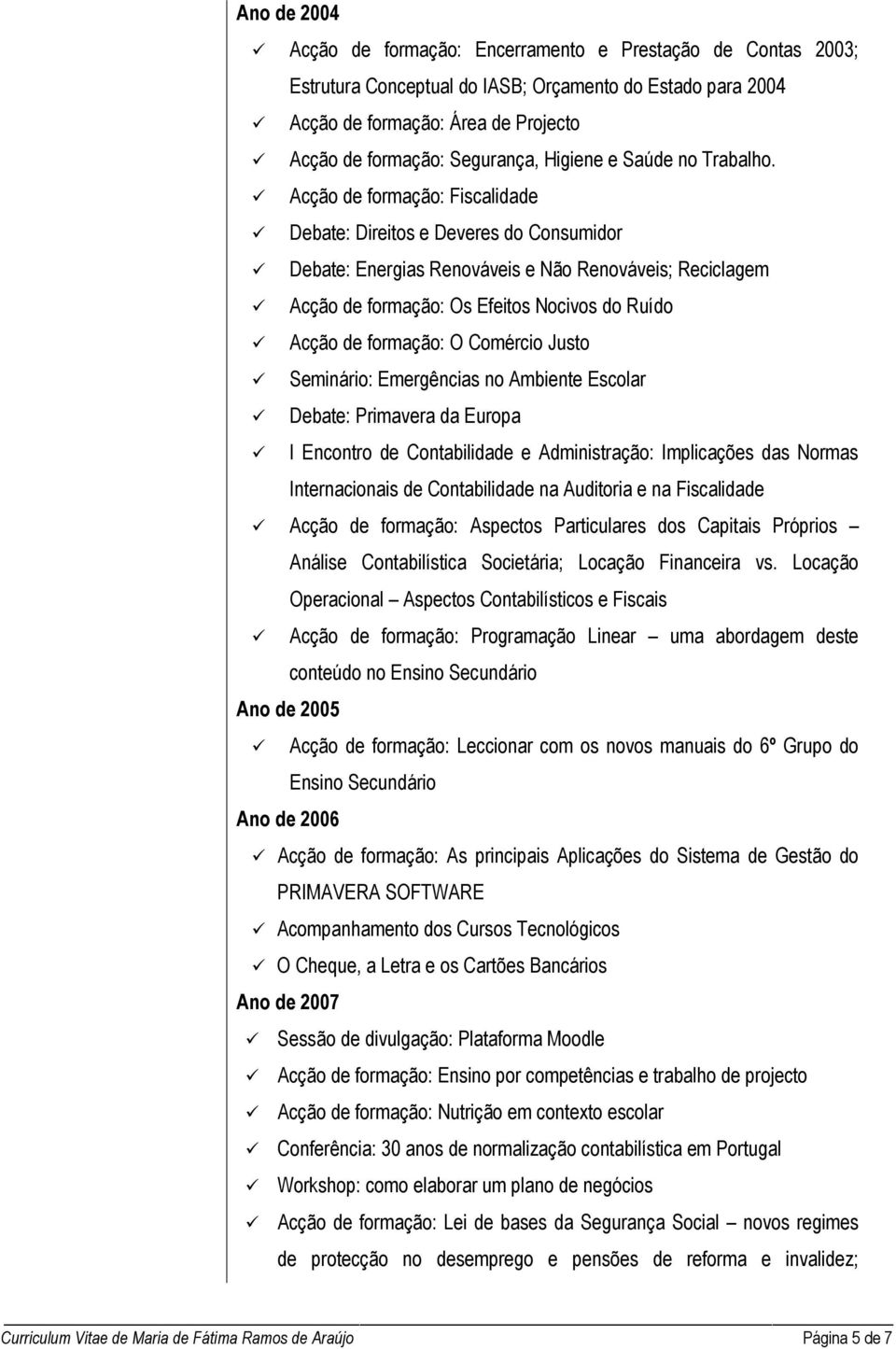 Acção de formação: Fiscalidade Debate: Direitos e Deveres do Consumidor Debate: Energias Renováveis e Não Renováveis; Reciclagem Acção de formação: Os Efeitos Nocivos do Ruído Acção de formação: O