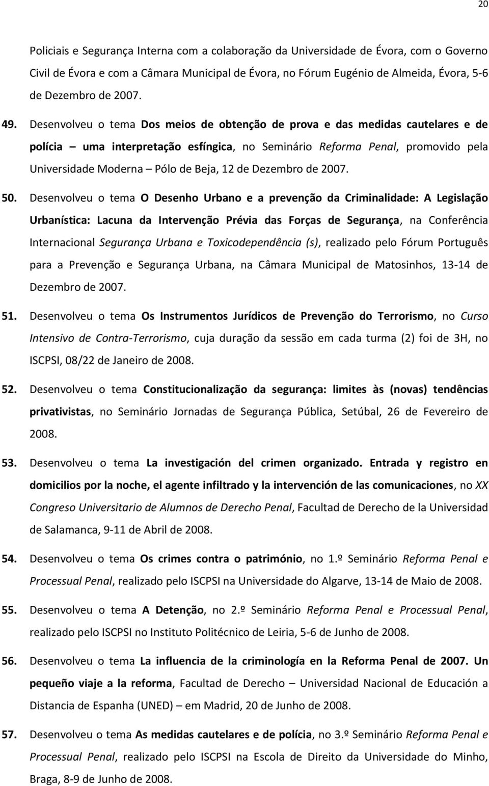 Desenvolveu o tema Dos meios de obtenção de prova e das medidas cautelares e de polícia uma interpretação esfíngica, no Seminário Reforma Penal, promovido pela Universidade Moderna Pólo de Beja, 12