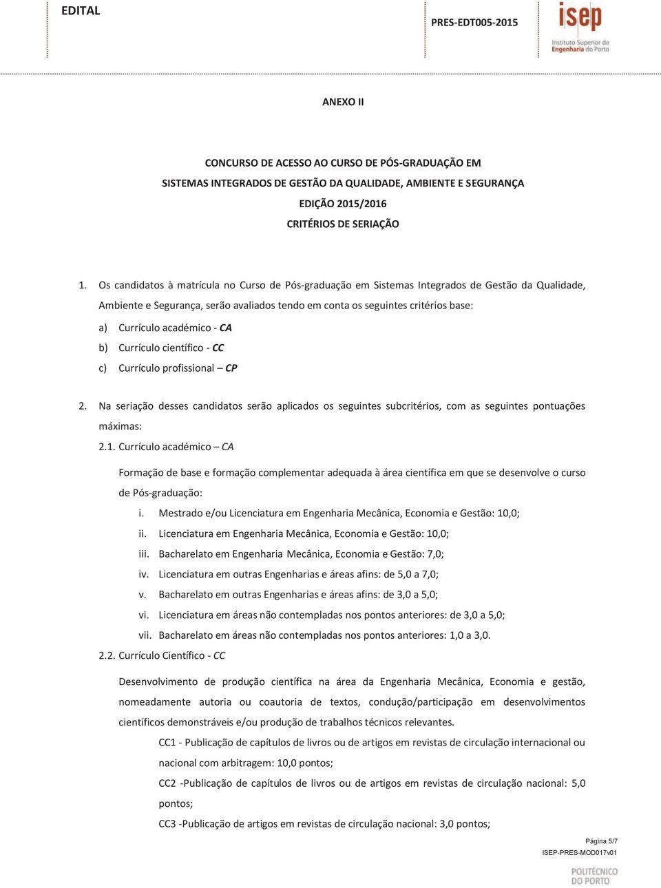 académico - CA b) Currículo científico - CC c) Currículo profissional CP 2. Na seriação desses candidatos serão aplicados os seguintes subcritérios, com as seguintes pontuações máximas: 2.1.