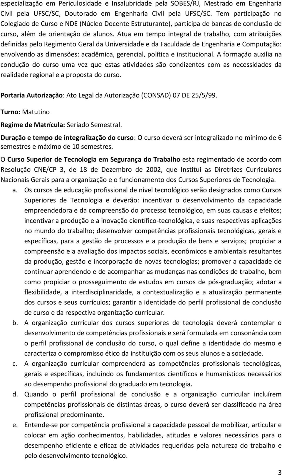 Atua em tempo integral de trabalho, com atribuições definidas pelo Regimento Geral da Universidade e da Faculdade de Engenharia e Computação: envolvendo as dimensões: acadêmica, gerencial, política e