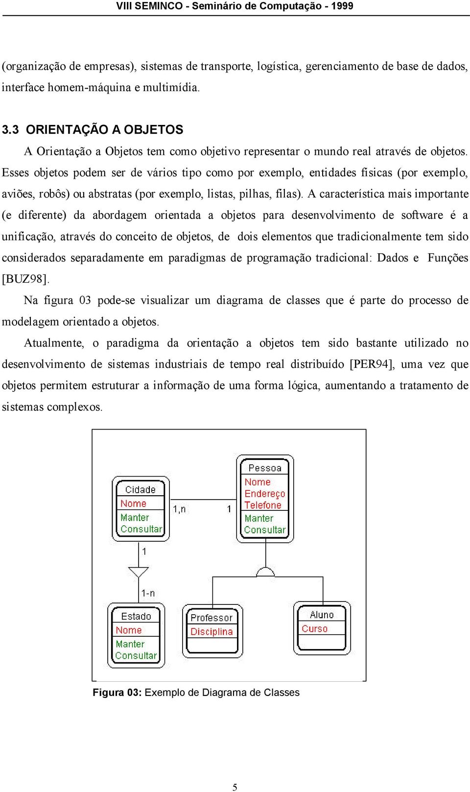 Esses objetos podem ser de vários tipo como por exemplo, entidades físicas (por exemplo, aviões, robôs) ou abstratas (por exemplo, listas, pilhas, filas).