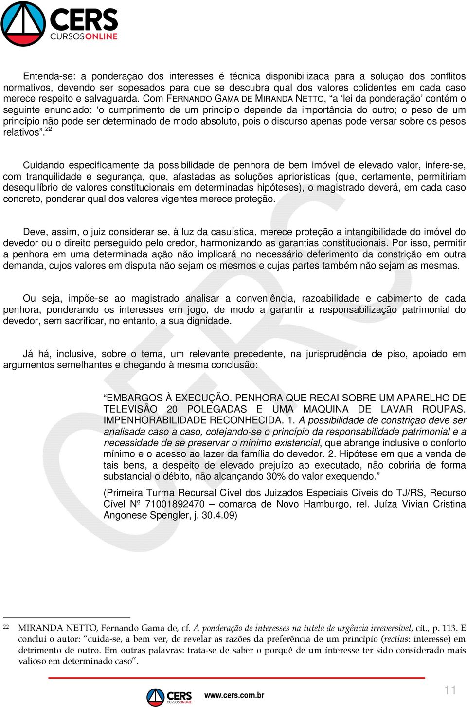 Com FERNANDO GAMA DE MIRANDA NETTO, a lei da ponderação contém o seguinte enunciado: o cumprimento de um princípio depende da importância do outro; o peso de um princípio não pode ser determinado de