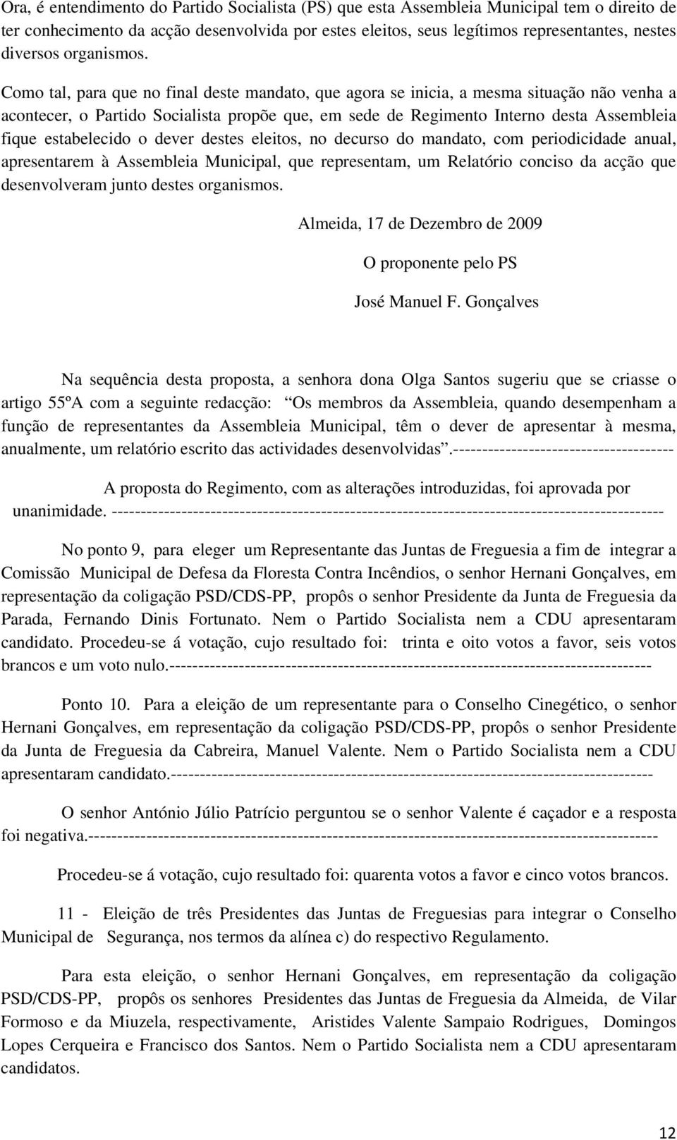 Como tal, para que no final deste mandato, que agora se inicia, a mesma situação não venha a acontecer, o Partido Socialista propõe que, em sede de Regimento Interno desta Assembleia fique