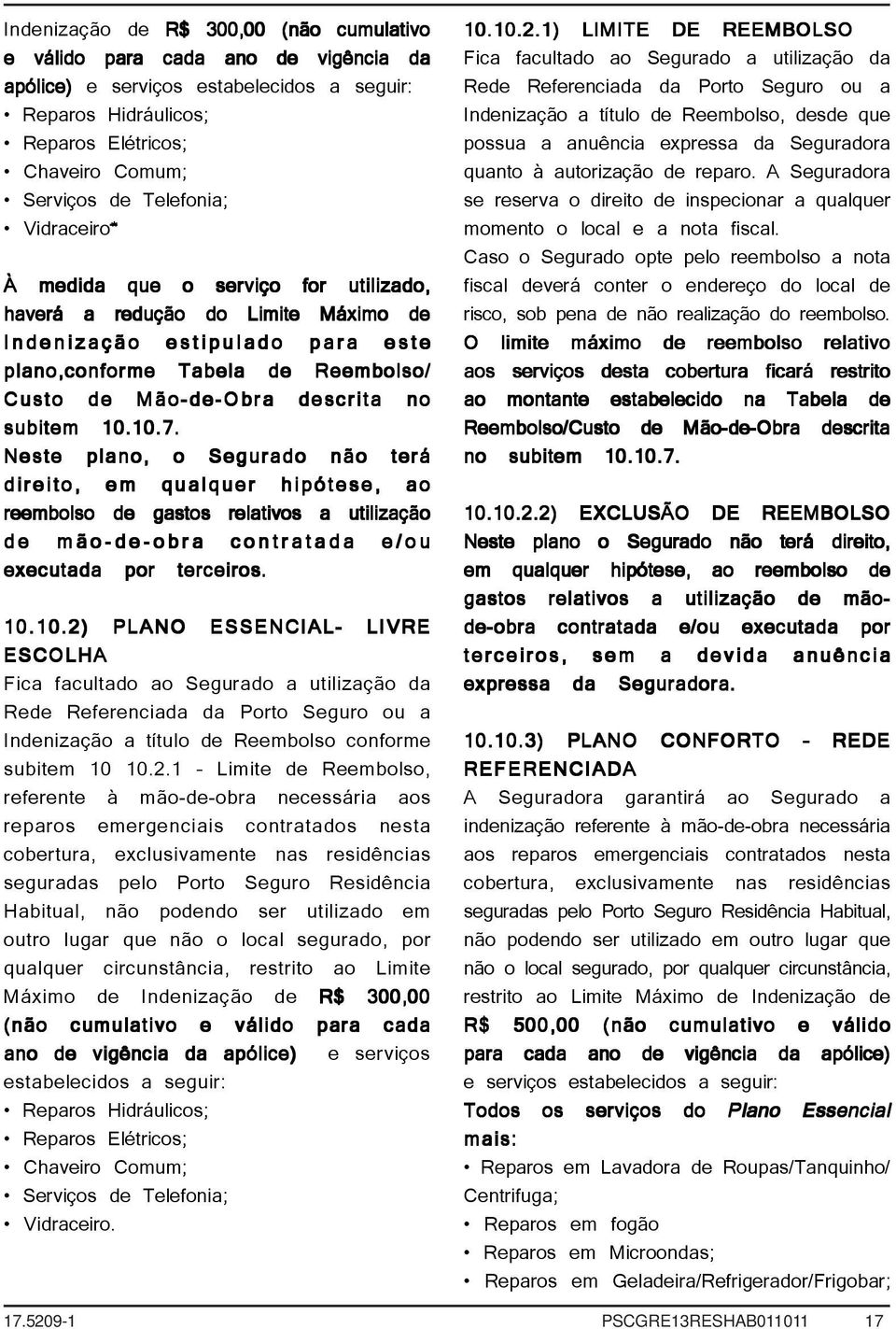 subitem 10.10.7. Neste plano, o Segurado não terá direito, em qualquer hipótese, ao reembolso de gastos relativos a utilização de mão-de-obra contratada e/ou executada por terceiros. 10.10.2) PLANO ESSENCIAL- LIVRE ESCOLHA Fica facultado ao Segurado a utilização da Rede Referenciada da Porto Seguro ou a Indenização a título de Reembolso conforme subitem 10 10.