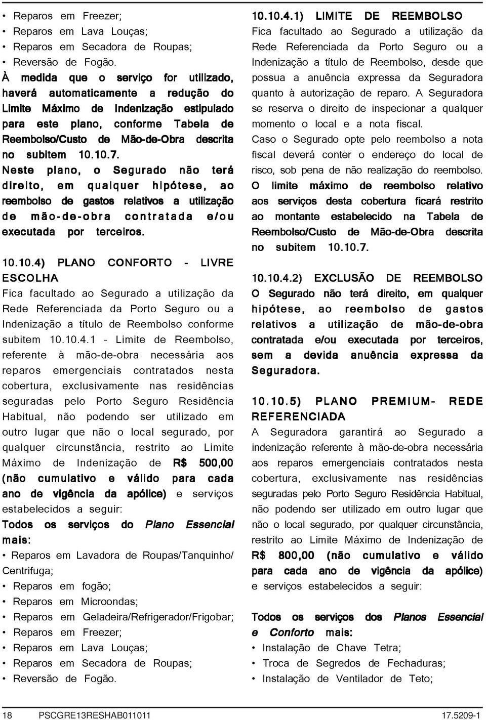 subitem 10.10.7. Neste plano, o Segurado não terá direito, em qualquer hipótese, ao reembolso de gastos relativos a utilização de mão-de-obra contratada e/ou executada por terceiros. 10.10.4) PLANO CONFORTO - LIVRE ESCOLHA Fica facultado ao Segurado a utilização da Rede Referenciada da Porto Seguro ou a Indenização a título de Reembolso conforme subitem 10.