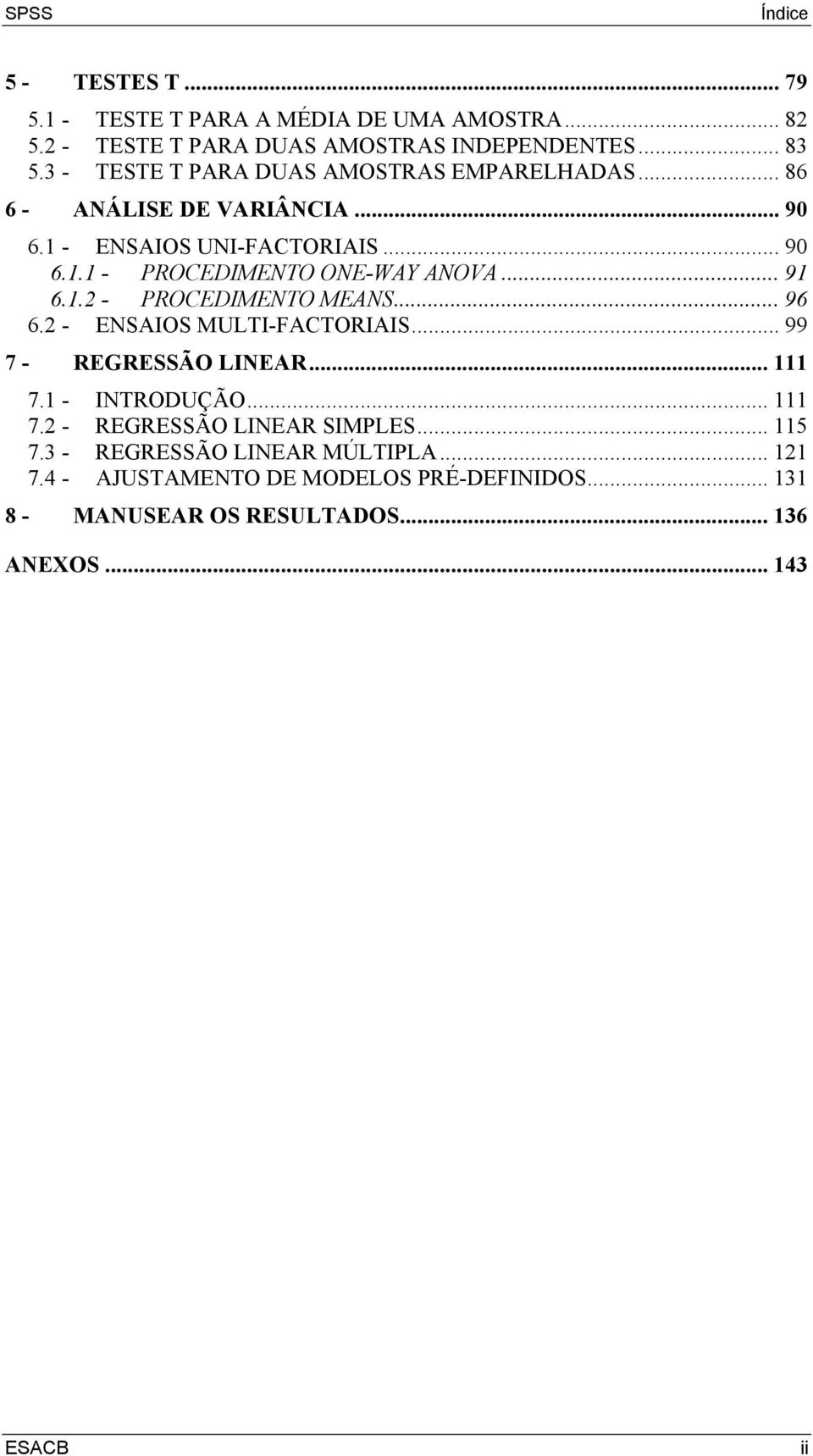 .. 91 6.1.2 - PROCEDIMENTO MEANS... 96 6.2 - ENSAIOS MULTI-FACTORIAIS... 99 7 - REGRESSÃO LINEAR... 111 7.1 - INTRODUÇÃO... 111 7.2 - REGRESSÃO LINEAR SIMPLES.