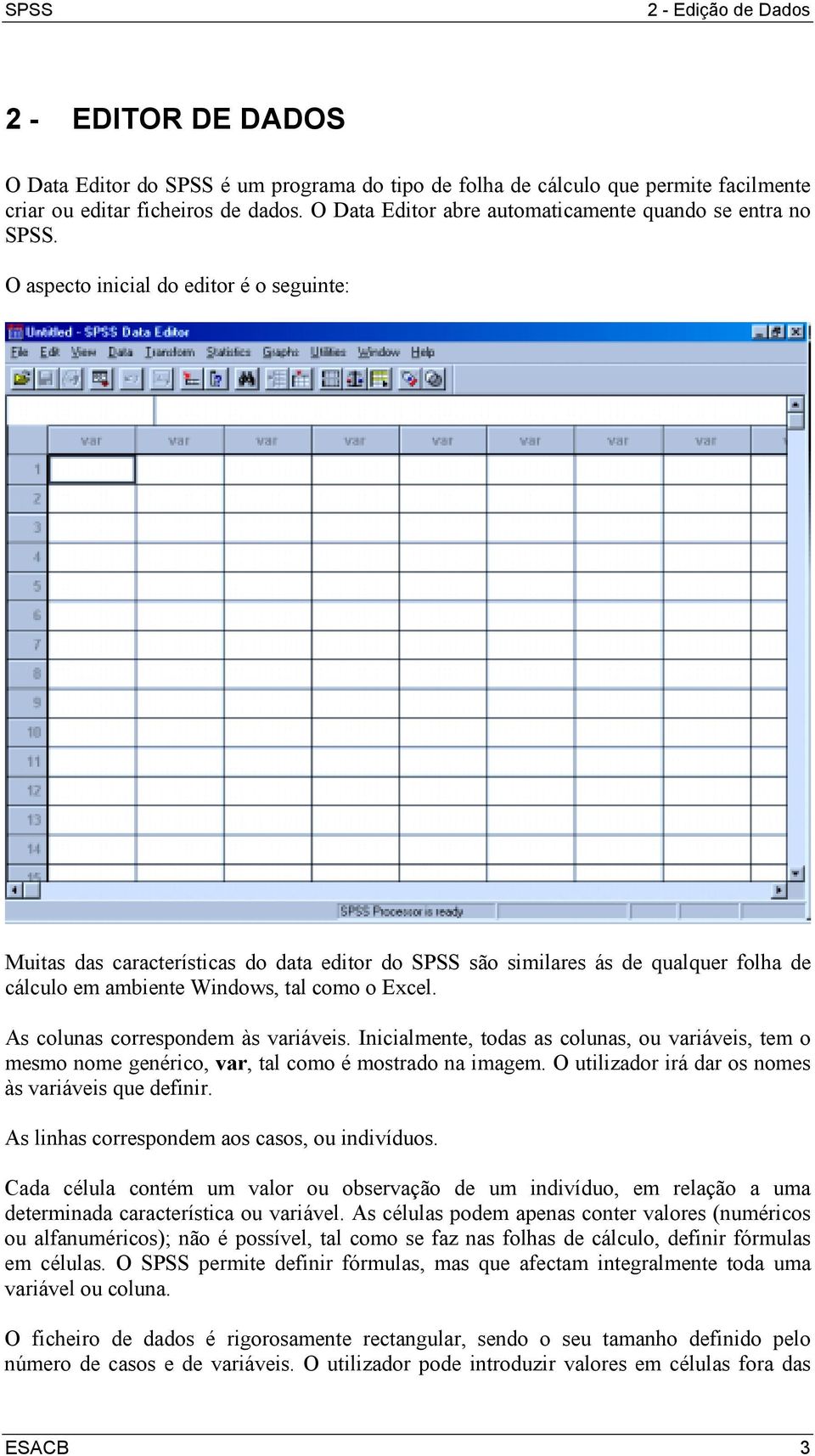O aspecto inicial do editor é o seguinte: Muitas das características do data editor do SPSS são similares ás de qualquer folha de cálculo em ambiente Windows, tal como o Excel.