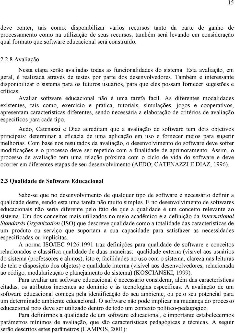 Também é interessante disponibilizar o sistema para os futuros usuários, para que eles possam fornecer sugestões e críticas. Avaliar software educacional não é uma tarefa fácil.