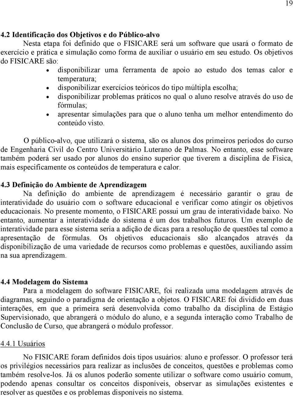 Os objetivos do FISICARE são: disponibilizar uma ferramenta de apoio ao estudo dos temas calor e temperatura; disponibilizar exercícios teóricos do tipo múltipla escolha; disponibilizar problemas