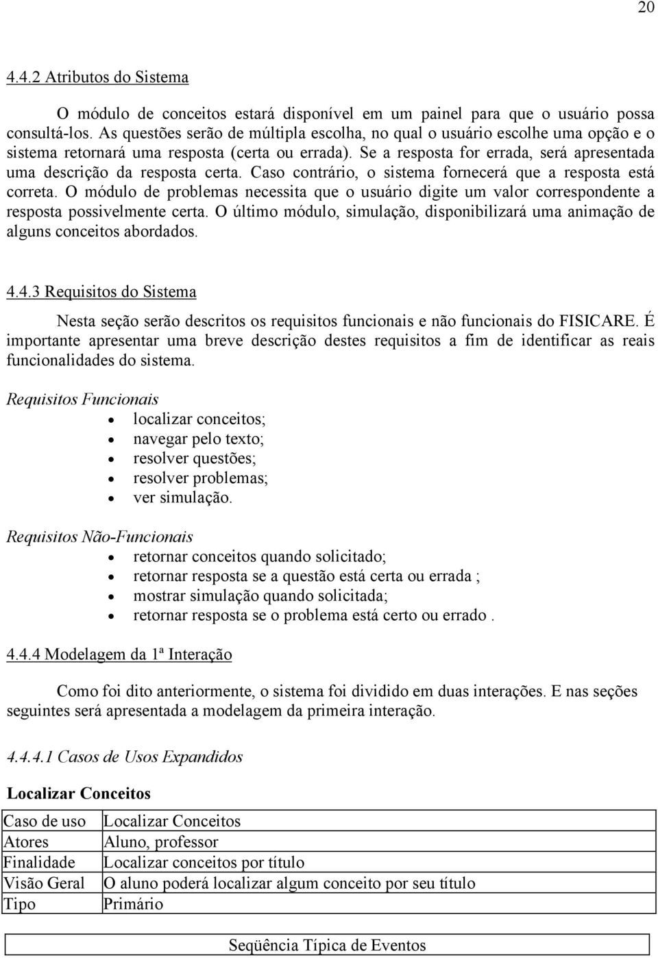 Se a resposta for errada, será apresentada uma descrição da resposta certa. Caso contrário, o sistema fornecerá que a resposta está correta.