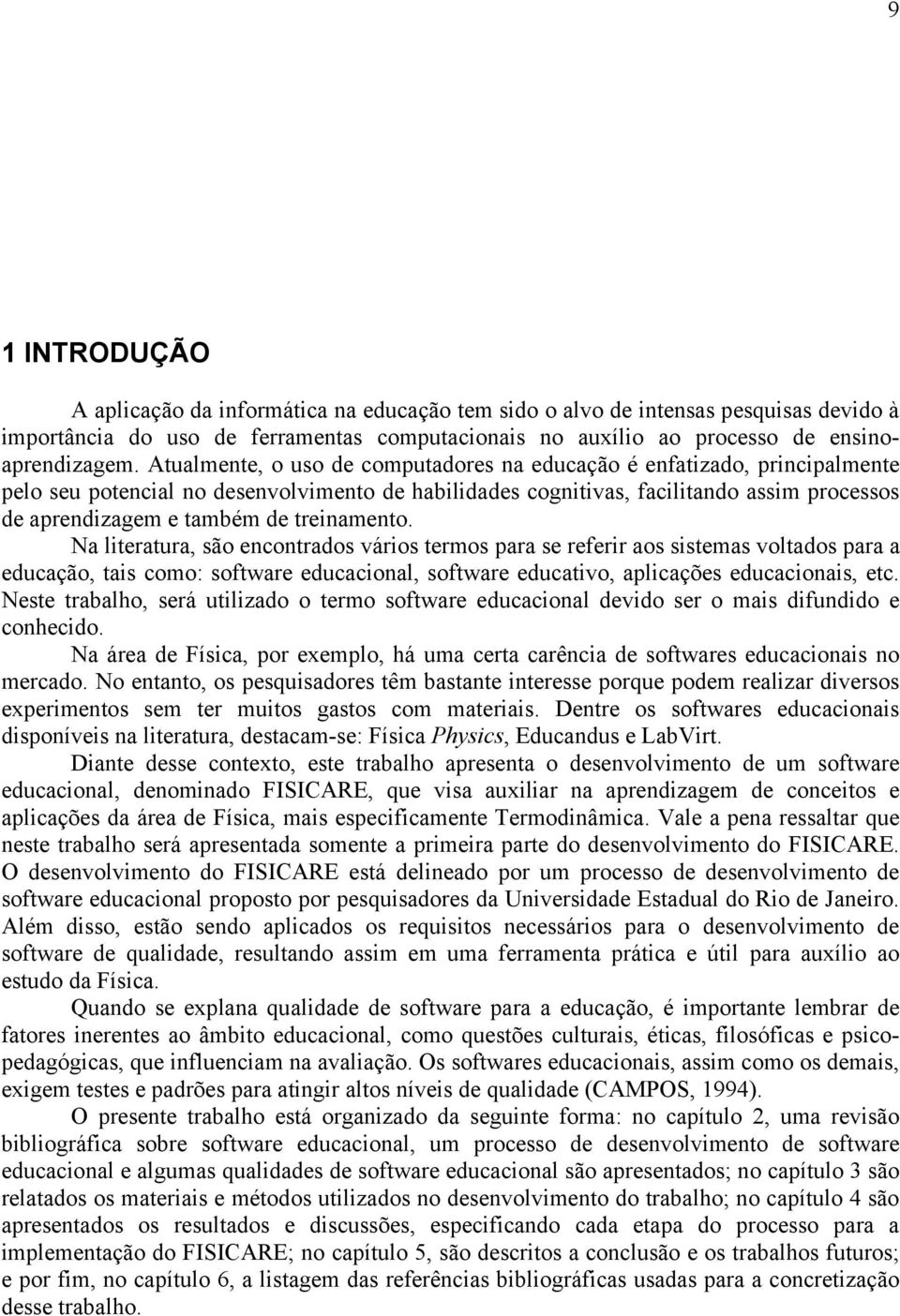 treinamento. Na literatura, são encontrados vários termos para se referir aos sistemas voltados para a educação, tais como: software educacional, software educativo, aplicações educacionais, etc.