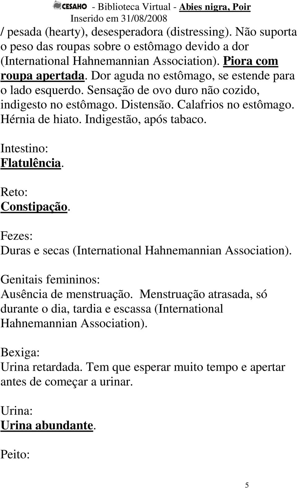Indigestão, após tabaco. Intestino: Flatulência. Reto: Constipação. Fezes: Duras e secas (International Hahnemannian Association). Genitais femininos: Ausência de menstruação.