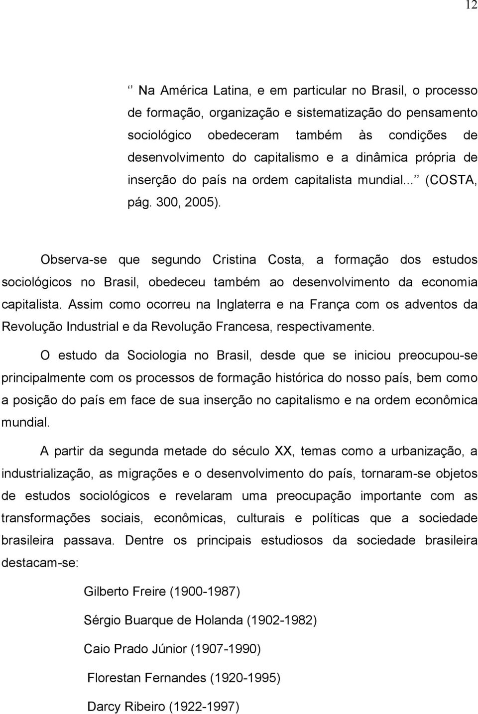 Observa-se que segundo Cristina Costa, a formação dos estudos sociológicos no Brasil, obedeceu também ao desenvolvimento da economia capitalista.