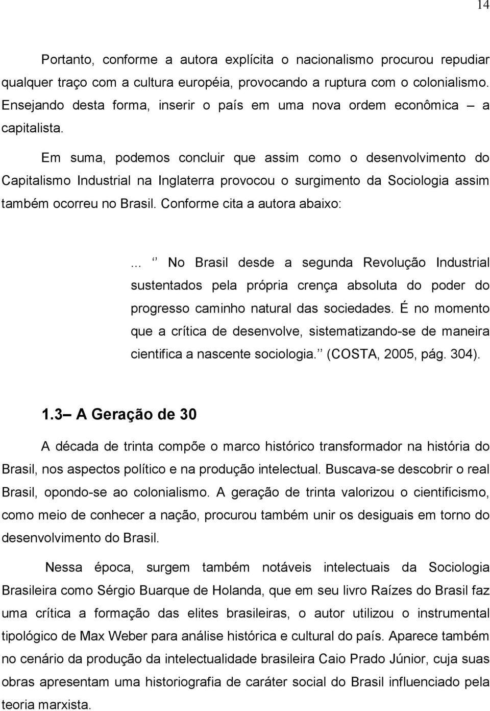 Em suma, podemos concluir que assim como o desenvolvimento do Capitalismo Industrial na Inglaterra provocou o surgimento da Sociologia assim também ocorreu no Brasil. Conforme cita a autora abaixo:.