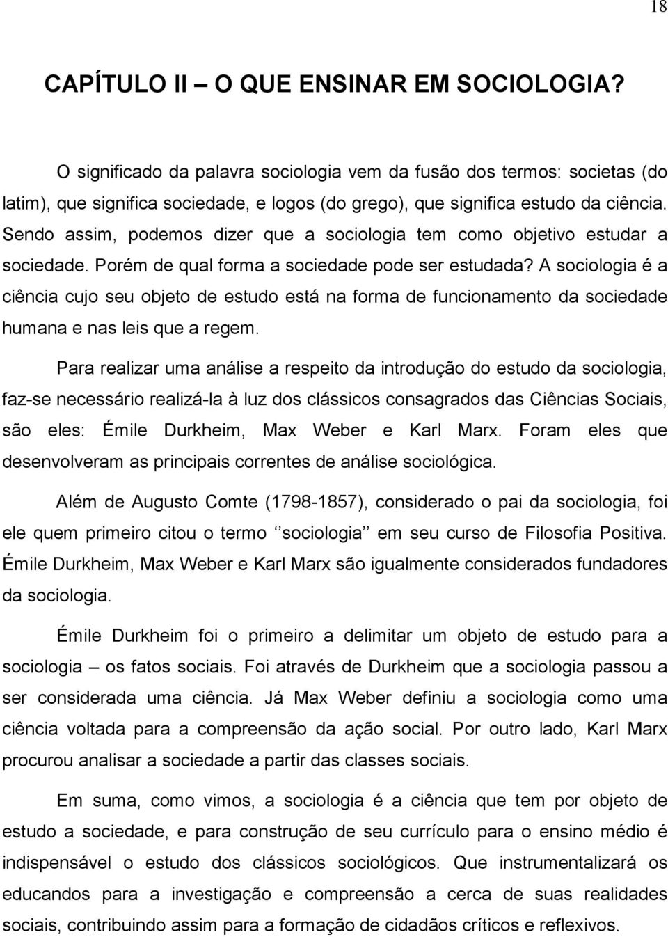 Sendo assim, podemos dizer que a sociologia tem como objetivo estudar a sociedade. Porém de qual forma a sociedade pode ser estudada?