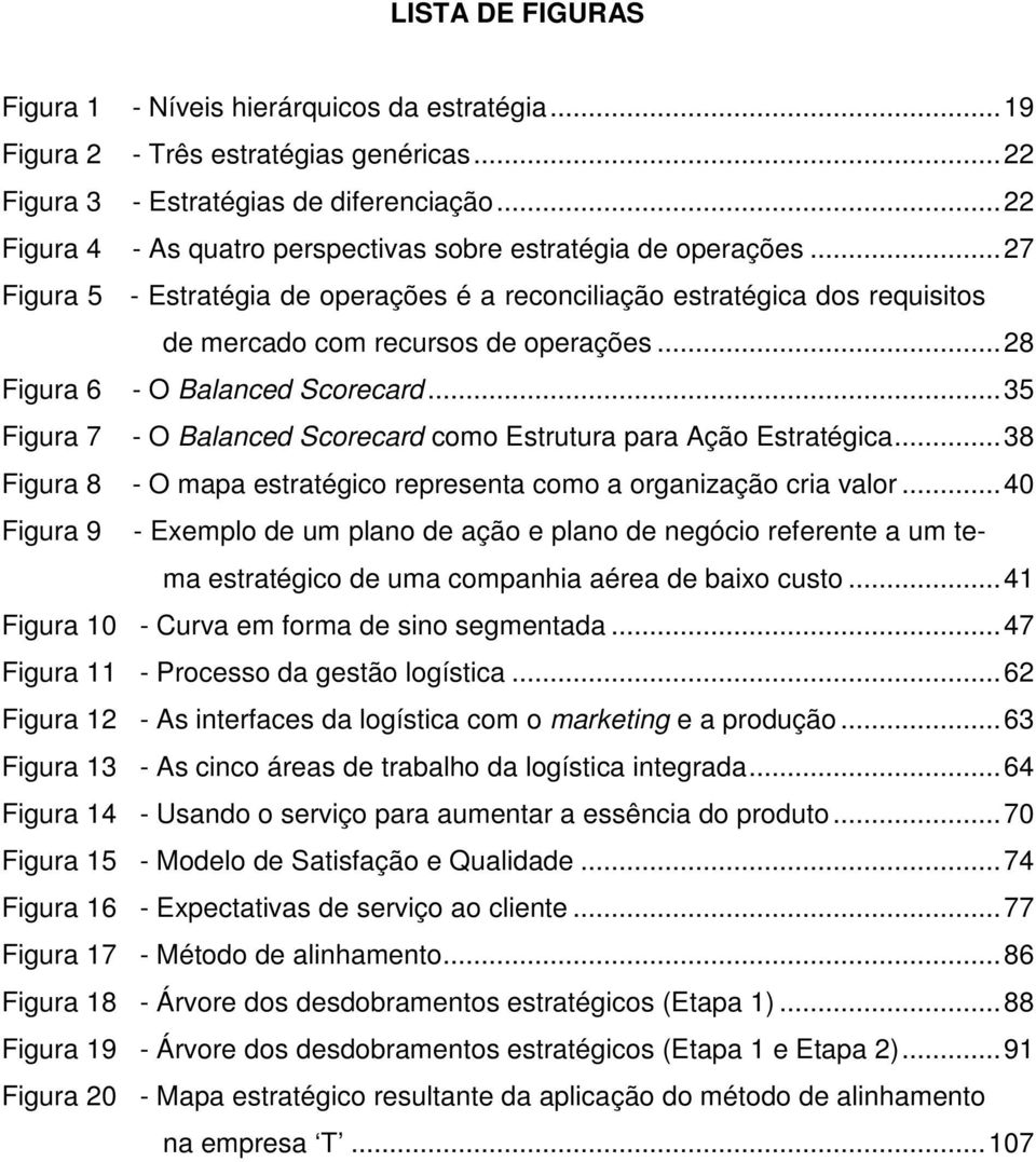 .. 28 Figura 6 - O Balanced Scorecard... 35 Figura 7 - O Balanced Scorecard como Estrutura para Ação Estratégica... 38 Figura 8 - O mapa estratégico representa como a organização cria valor.