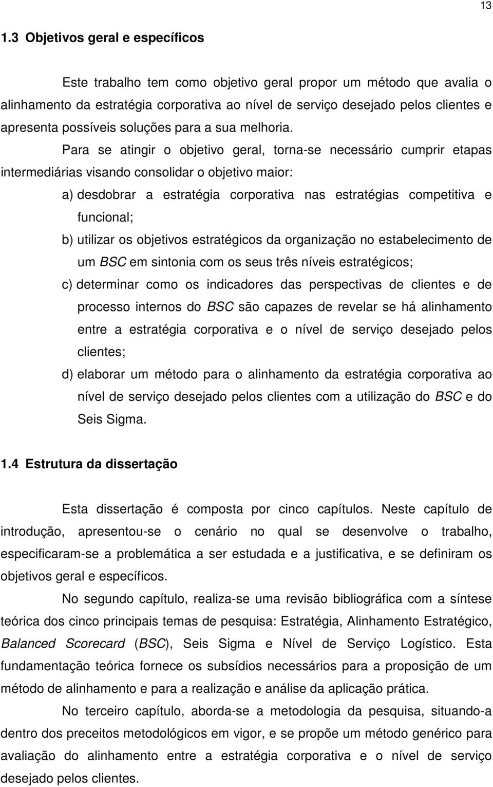 Para se atingir o objetivo geral, torna-se necessário cumprir etapas intermediárias visando consolidar o objetivo maior: a) desdobrar a estratégia corporativa nas estratégias competitiva e funcional;