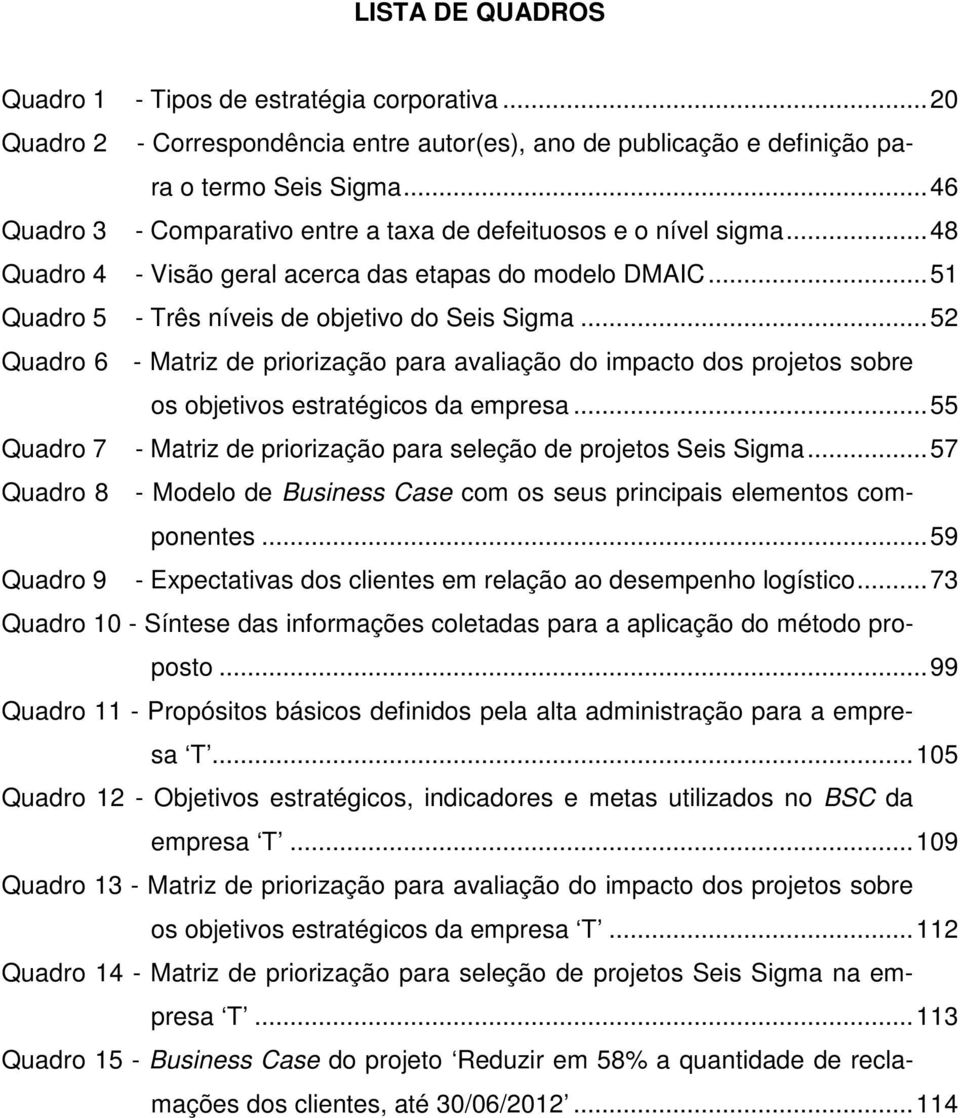 .. 52 Quadro 6 - Matriz de priorização para avaliação do impacto dos projetos sobre os objetivos estratégicos da empresa... 55 Quadro 7 - Matriz de priorização para seleção de projetos Seis Sigma.