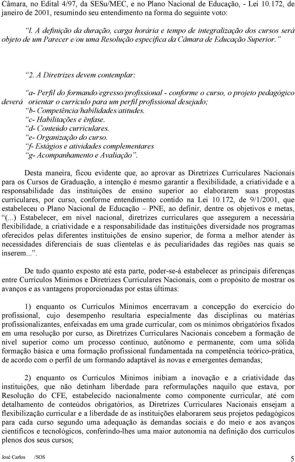 A Diretrizes devem contemplar: a- Perfil do formando/egresso/profissional - conforme o curso, o projeto pedagógico deverá orientar o currículo para um perfil profissional desejado; b-