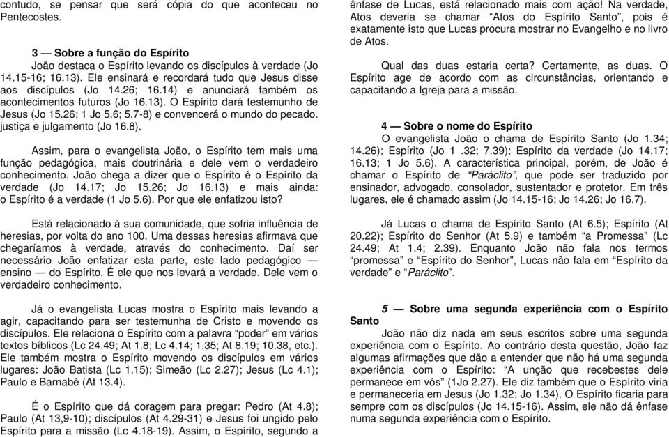 7-8) e convencerá o mundo do pecado. justiça e julgamento (Jo 16.8). Assim, para o evangelista João, o Espírito tem mais uma função pedagógica, mais doutrinária e dele vem o verdadeiro conhecimento.