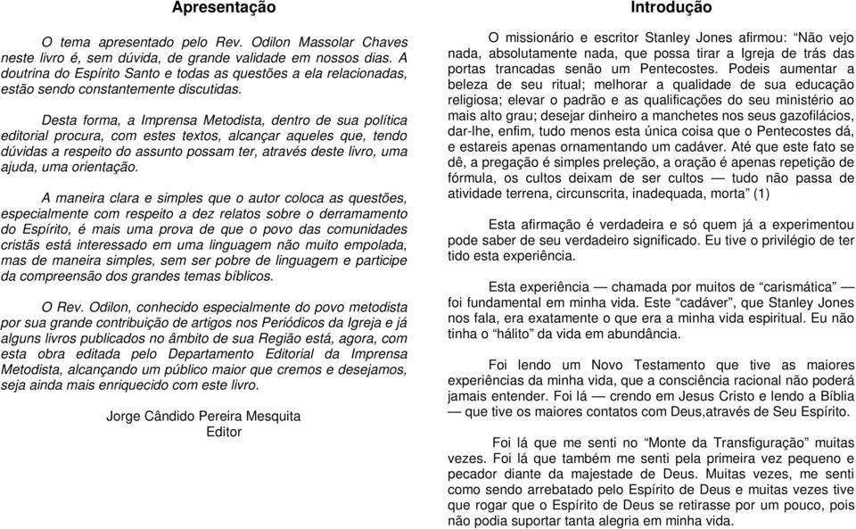 Desta forma, a Imprensa Metodista, dentro de sua política editorial procura, com estes textos, alcançar aqueles que, tendo dúvidas a respeito do assunto possam ter, através deste livro, uma ajuda,