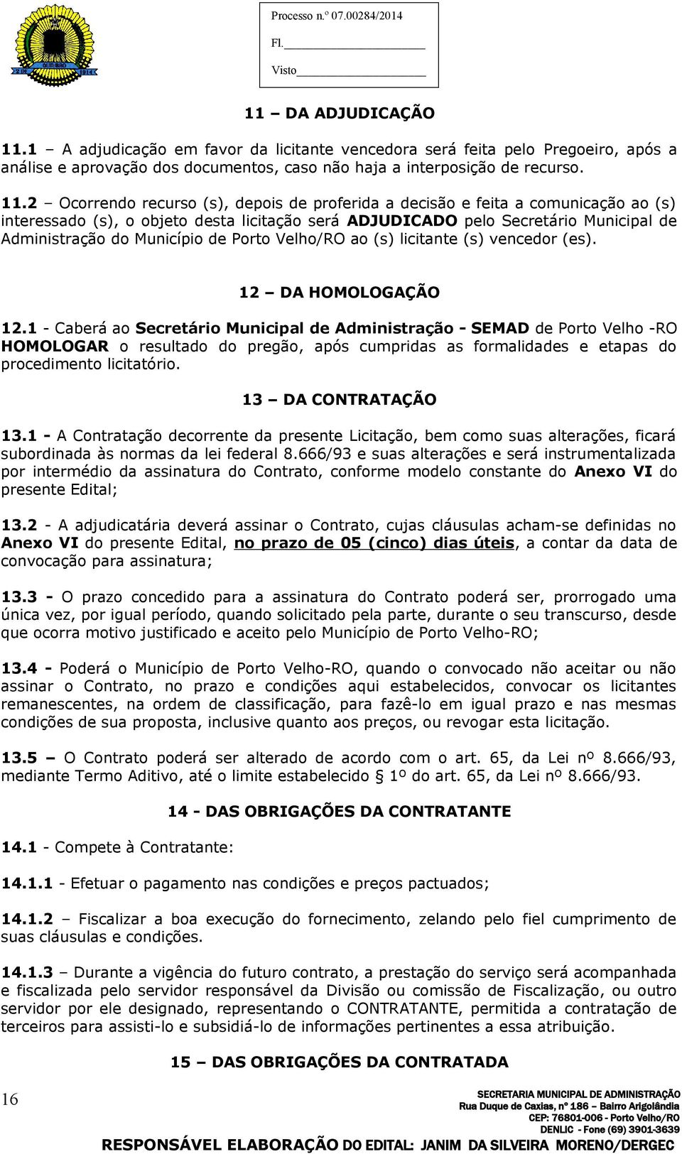 2 Ocorrendo recurso (s), depois de proferida a decisão e feita a comunicação ao (s) interessado (s), o objeto desta licitação será ADJUDICADO pelo Secretário Municipal de Administração do Município