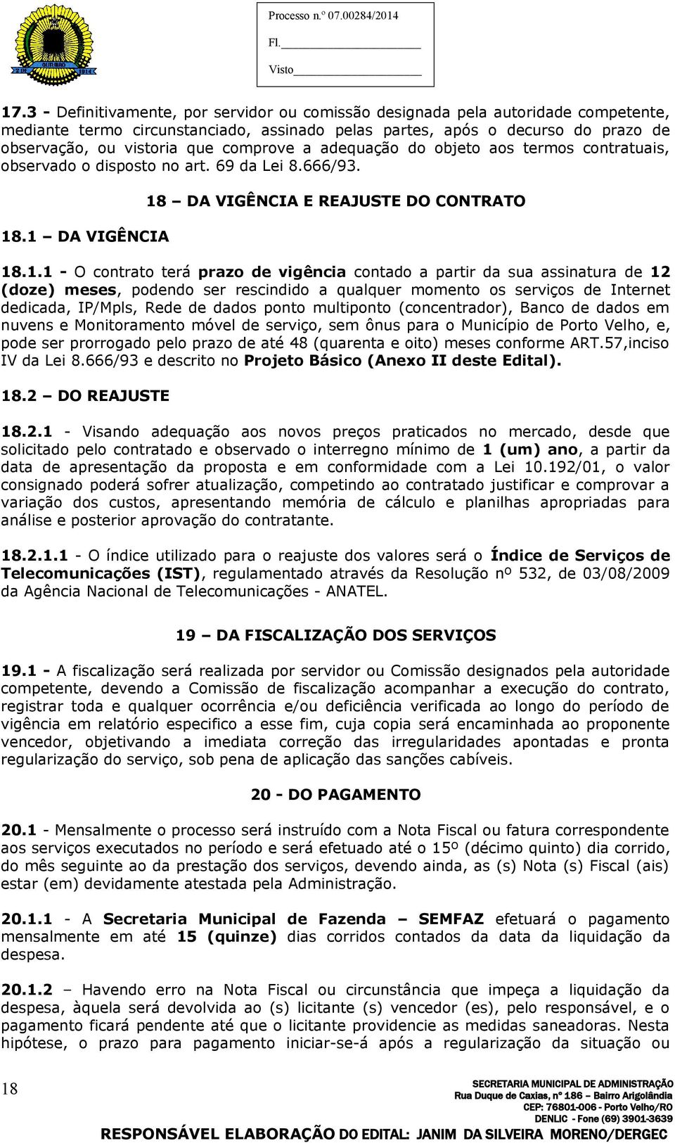 .1 DA VIGÊNCIA 18 DA VIGÊNCIA E REAJUSTE DO CONTRATO 18.1.1 - O contrato terá prazo de vigência contado a partir da sua assinatura de 12 (doze) meses, podendo ser rescindido a qualquer momento os