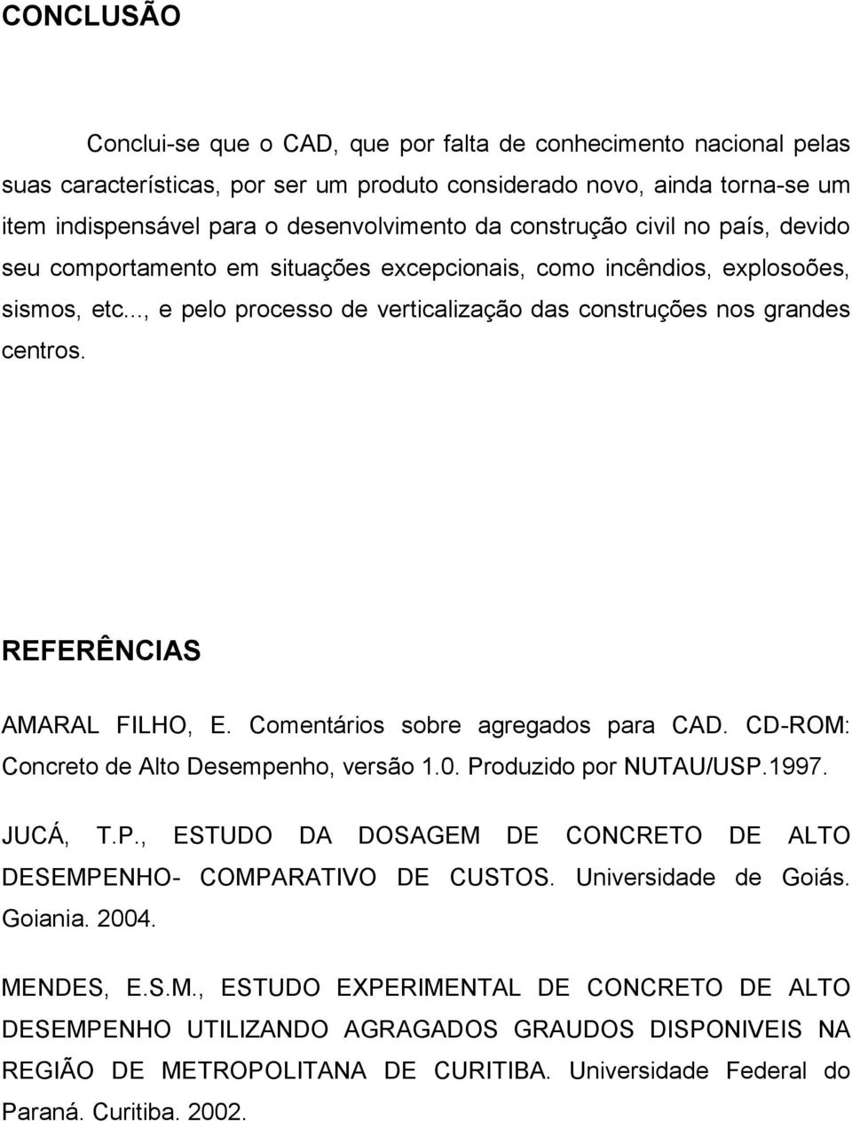 REFERÊNCIAS AMARAL FILHO, E. Comentários sobre agregados para CAD. CD-ROM: Concreto de Alto Desempenho, versão 1.0. Produzido por NUTAU/USP.1997. JUCÁ, T.P., ESTUDO DA DOSAGEM DE CONCRETO DE ALTO DESEMPENHO- COMPARATIVO DE CUSTOS.