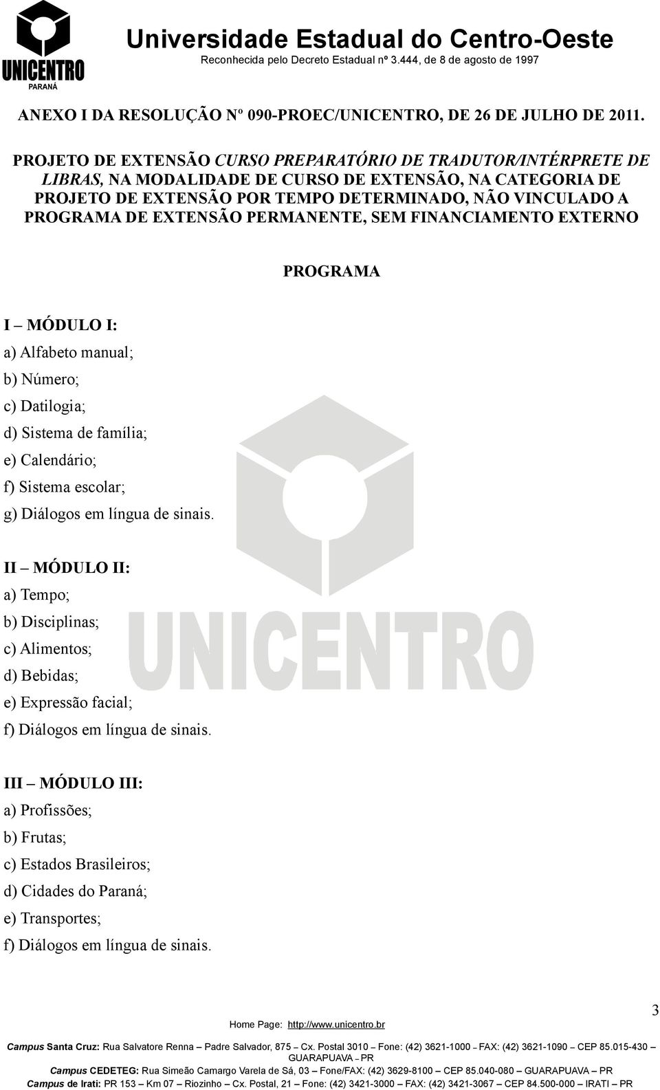 EXTENSÃO PERMANENTE, SEM FINANCIAMENTO EXTERNO PROGRAMA I MÓDULO I: a) Alfabeto manual; b) Número; c) Datilogia; d) Sistema de família; e) Calendário; f) Sistema escolar; g) Diálogos em língua de