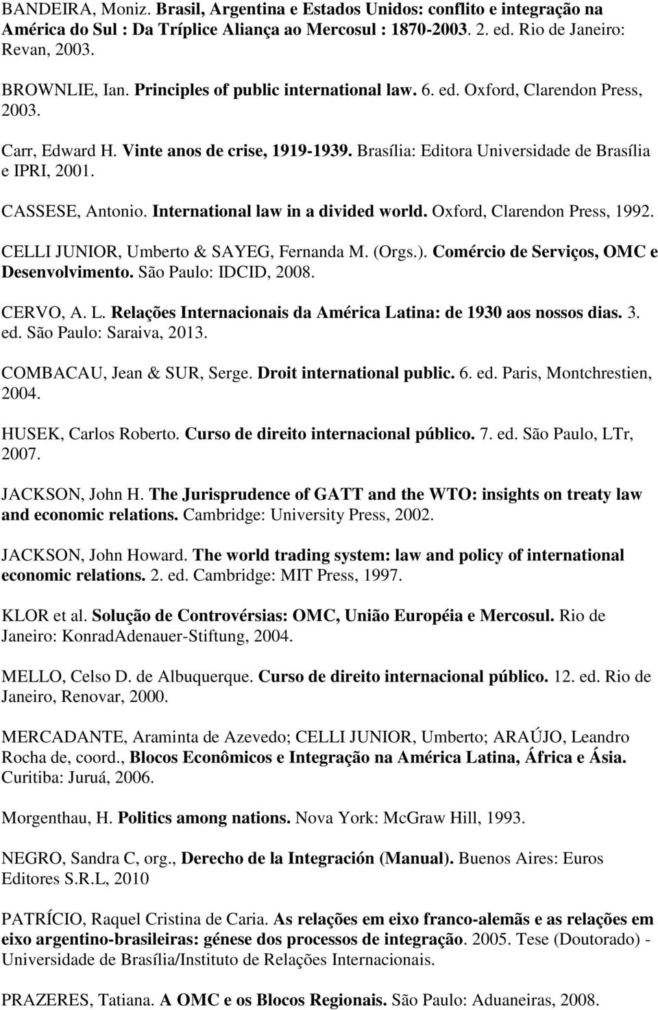 International law in a divided world. Oxford, Clarendon Press, 1992. CELLI JUNIOR, Umberto & SAYEG, Fernanda M. (Orgs.). Comércio de Serviços, OMC e Desenvolvimento. São Paulo: IDCID, 2008. CERVO, A.