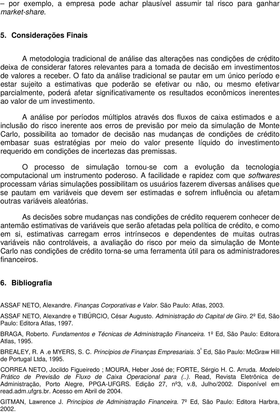 O fato da análise tradicional se pautar em um único período e estar sujeito a estimativas que poderão se efetivar ou não, ou mesmo efetivar parcialmente, poderá afetar significativamente os