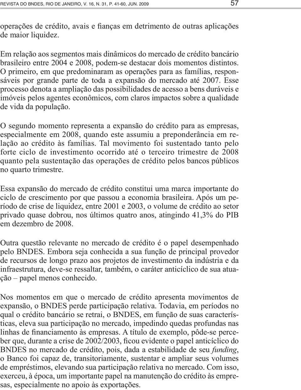 O primeiro, em que predominaram as operações para as famílias, responsáveis por grande parte de toda a expansão do mercado até 2007.