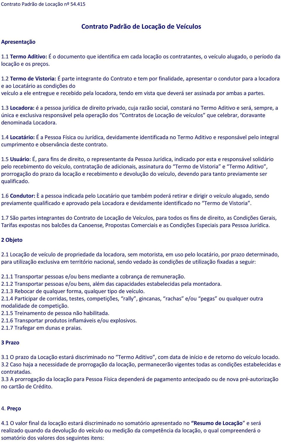 2 Termo de Vistoria: É parte integrante do Contrato e tem por finalidade, apresentar o condutor para a locadora e ao Locatário as condições do veículo a ele entregue e recebido pela locadora, tendo