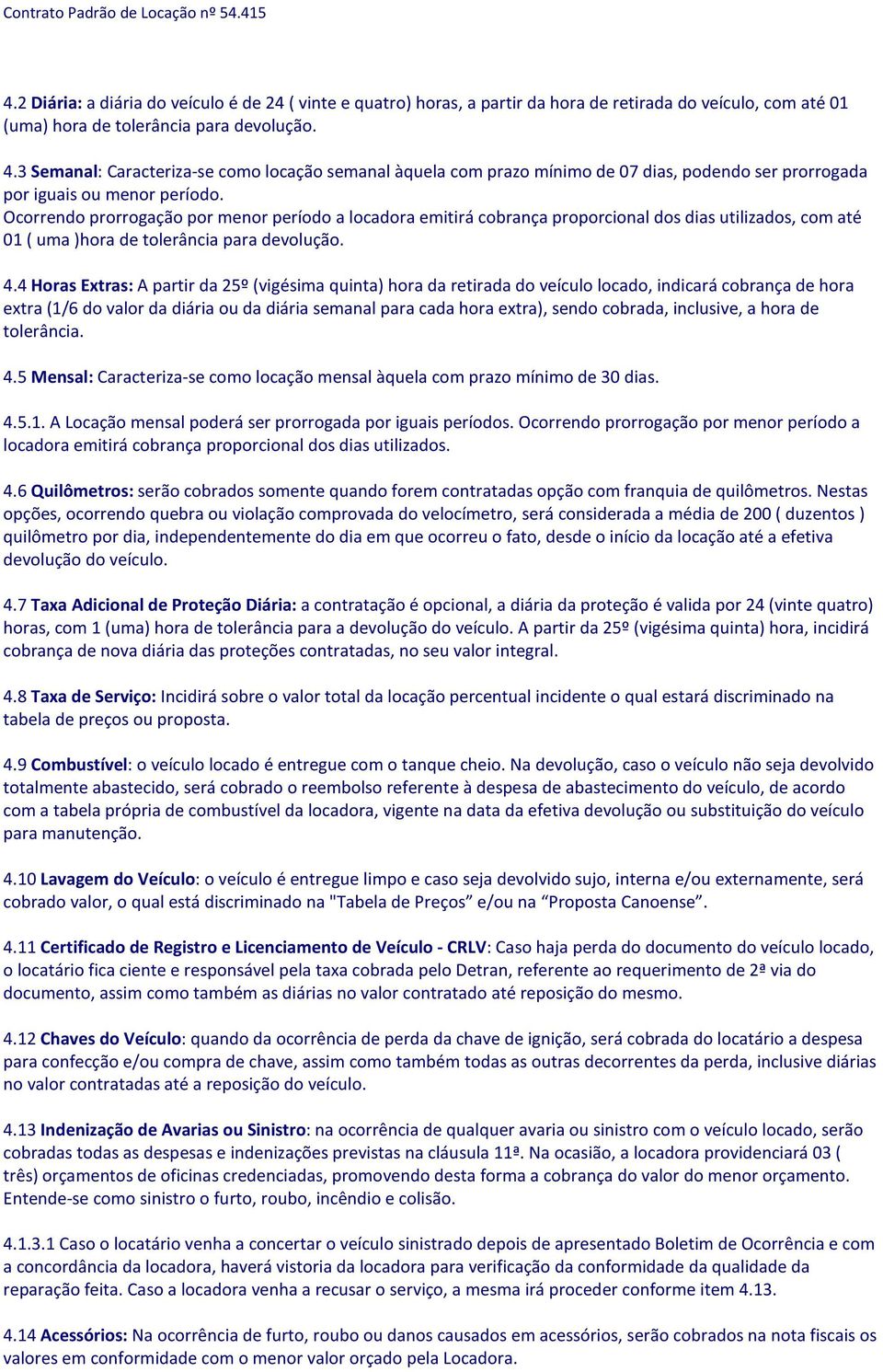 Ocorrendo prorrogação por menor período a locadora emitirá cobrança proporcional dos dias utilizados, com até 01 ( uma )hora de tolerância para devolução. 4.