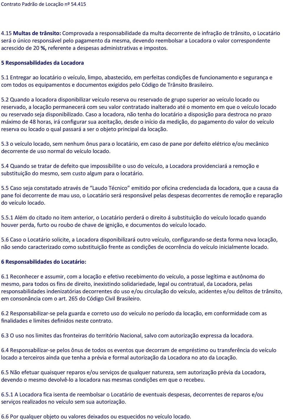 1 Entregar ao locatário o veículo, limpo, abastecido, em perfeitas condições de funcionamento e segurança e com todos os equipamentos e documentos exigidos pelo Código de Trânsito Brasileiro. 5.