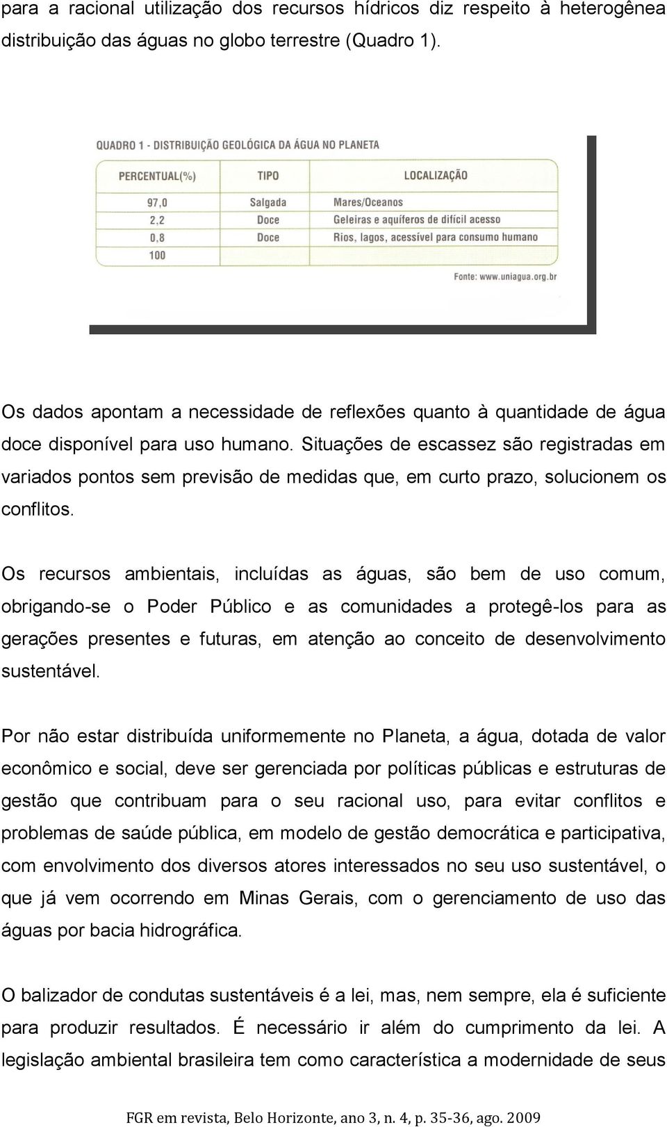 Situações de escassez são registradas em variados pontos sem previsão de medidas que, em curto prazo, solucionem os conflitos.