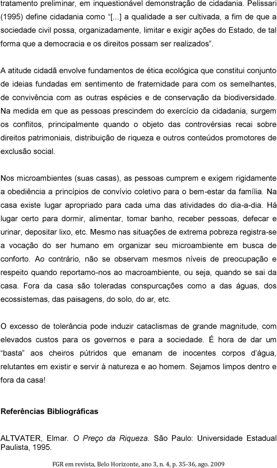 A atitude cidadã envolve fundamentos de ética ecológica que constitui conjunto de ideias fundadas em sentimento de fraternidade para com os semelhantes, de convivência com as outras espécies e de