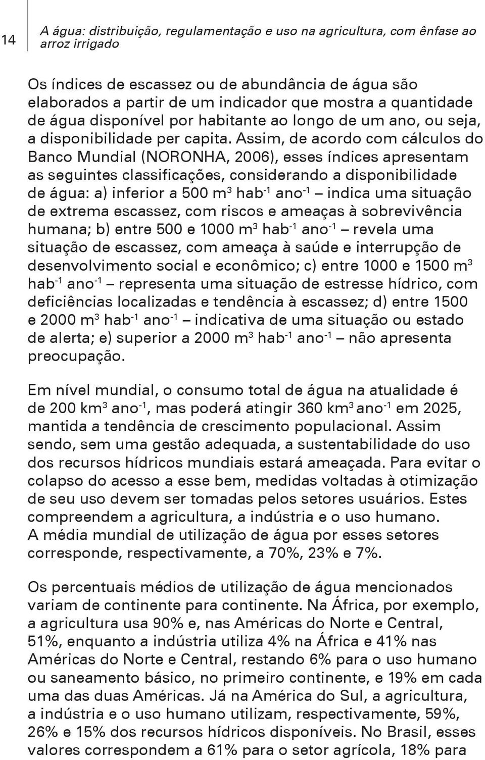 Assim, de acordo com cálculos do Banco Mundial (NORONHA, 2006), esses índices apresentam as seguintes classificações, considerando a disponibilidade de água: a) inferior a 500 m 3 hab -1 ano -1