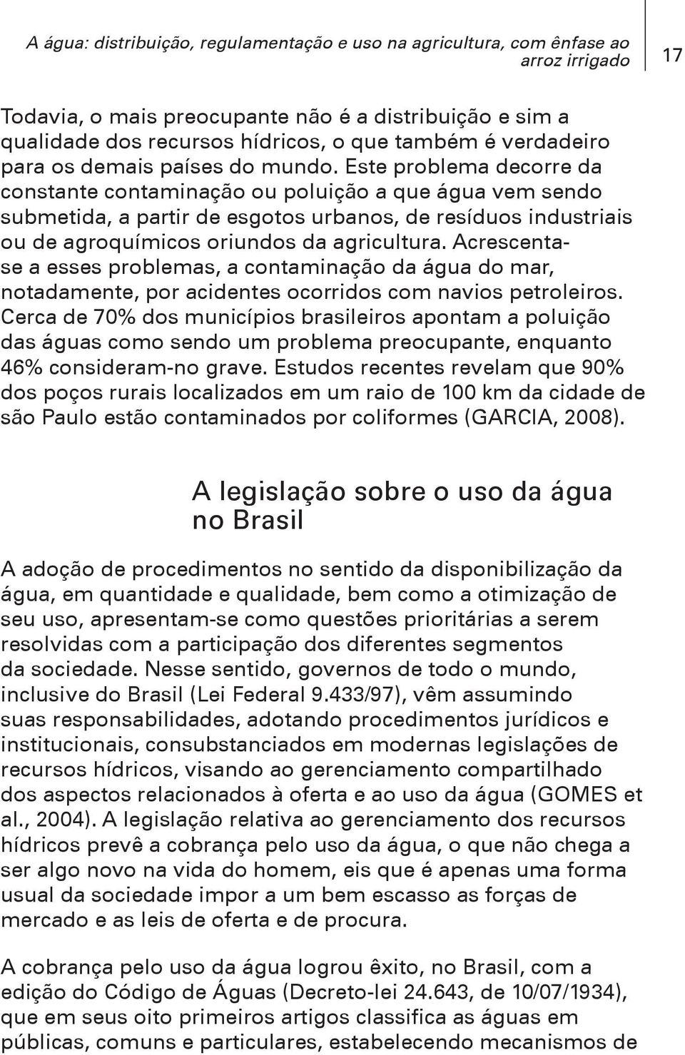 Este problema decorre da constante contaminação ou poluição a que água vem sendo submetida, a partir de esgotos urbanos, de resíduos industriais ou de agroquímicos oriundos da agricultura.