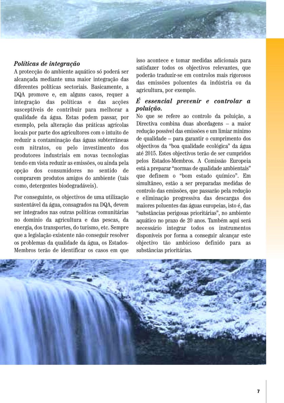 Estas podem passar, por exemplo, pela alteração das práticas agrícolas locais por parte dos agricultores com o intuito de reduzir a contaminação das águas subterrâneas com nitratos, ou pelo