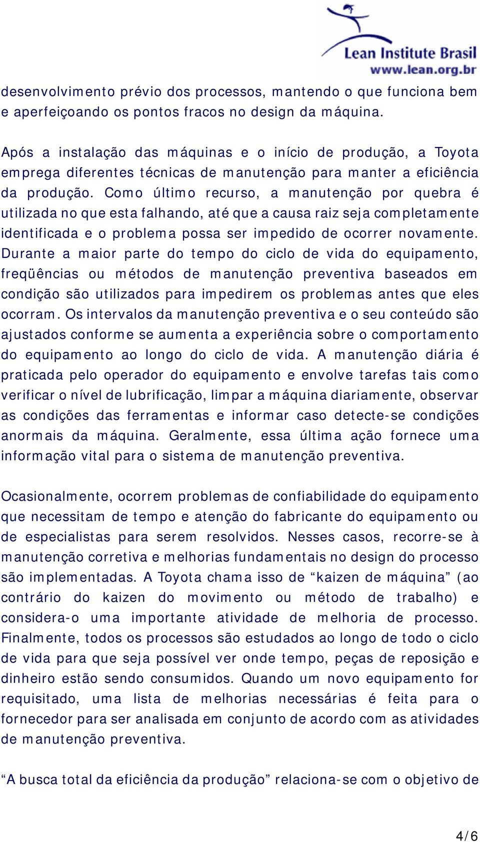 Como último recurso, a manutenção por quebra é utilizada no que esta falhando, até que a causa raiz seja completamente identificada e o problema possa ser impedido de ocorrer novamente.