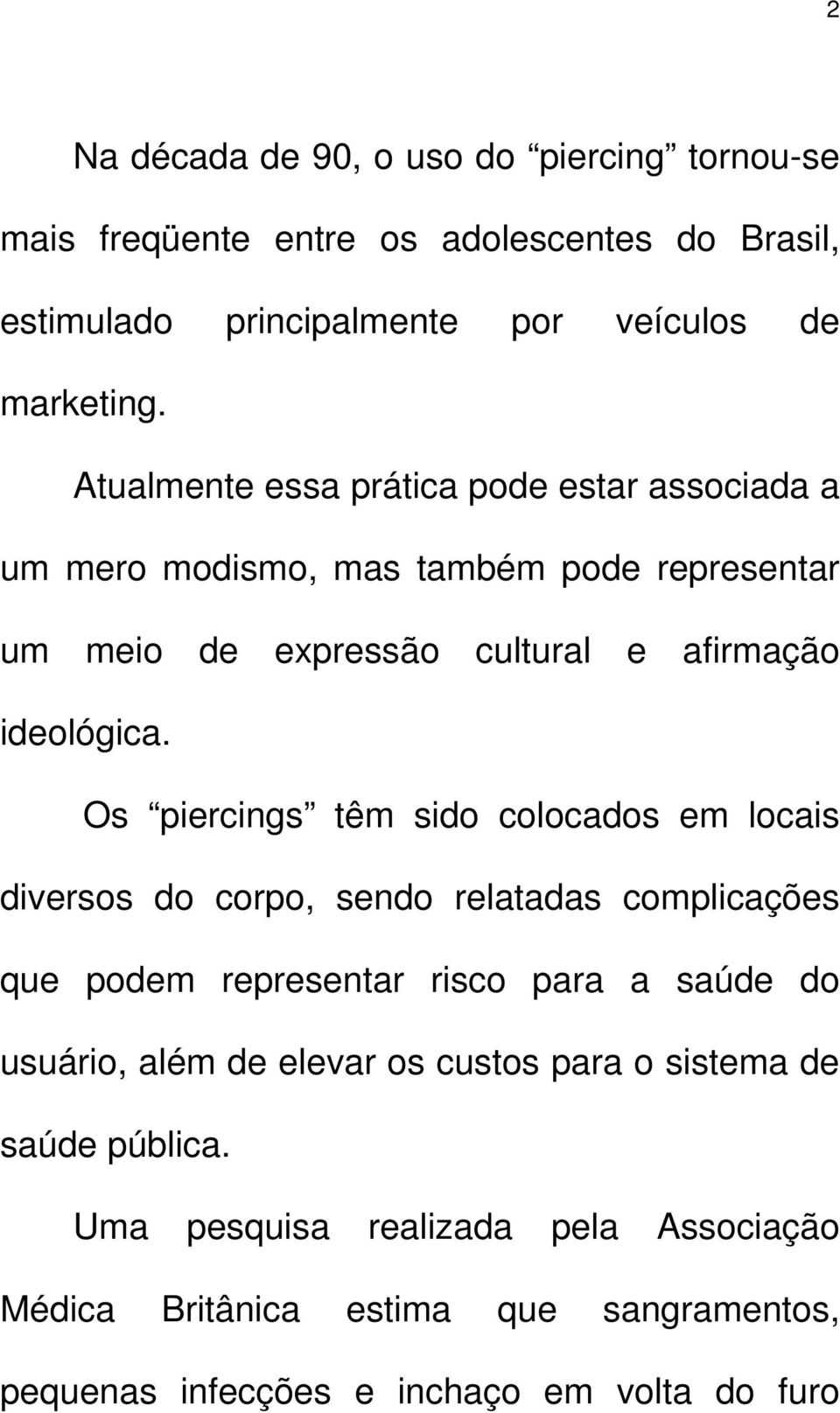 Os piercings têm sido colocados em locais diversos do corpo, sendo relatadas complicações que podem representar risco para a saúde do usuário, além de