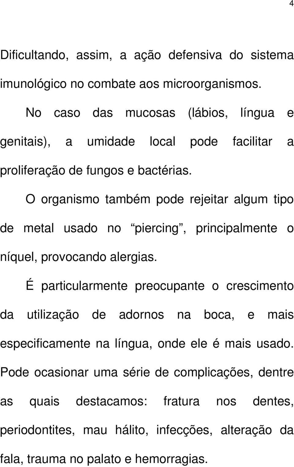 O organismo também pode rejeitar algum tipo de metal usado no piercing, principalmente o níquel, provocando alergias.