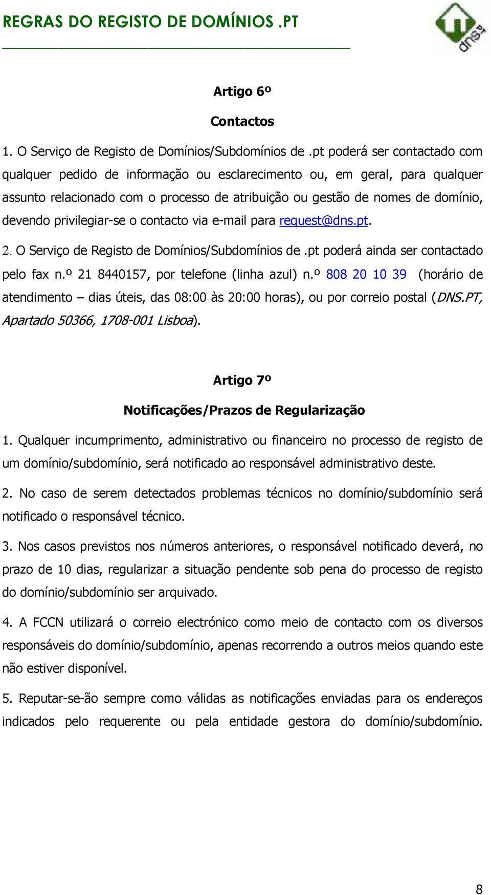 privilegiar-se o contacto via e-mail para request@dns.pt. 2. O Serviço de Registo de Domínios/Subdomínios de.pt poderá ainda ser contactado pelo fax n.º 21 8440157, por telefone (linha azul) n.