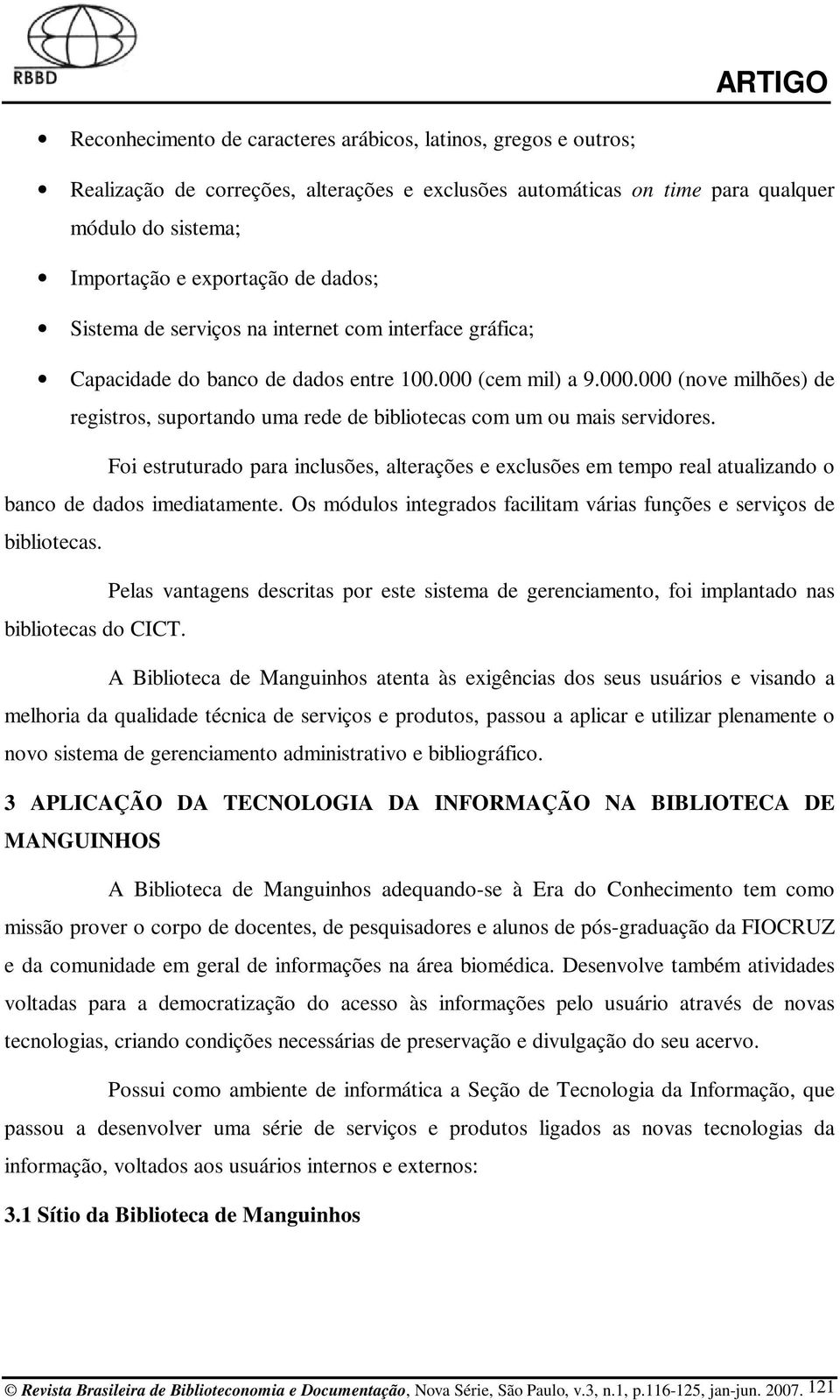 Foi estruturado para inclusões, alterações e exclusões em tempo real atualizando o banco de dados imediatamente. Os módulos integrados facilitam várias funções e serviços de bibliotecas.