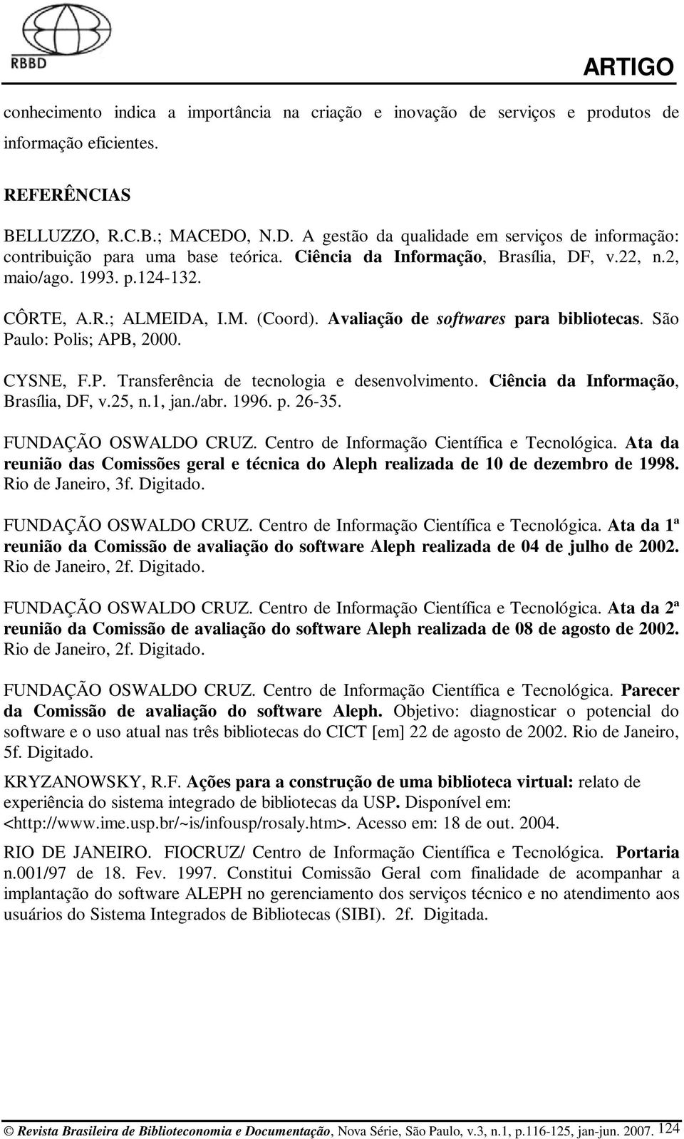 Avaliação de softwares para bibliotecas. São Paulo: Polis; APB, 2000. CYSNE, F.P. Transferência de tecnologia e desenvolvimento. Ciência da Informação, Brasília, DF, v.25, n.1, jan./abr. 1996. p. 26-35.