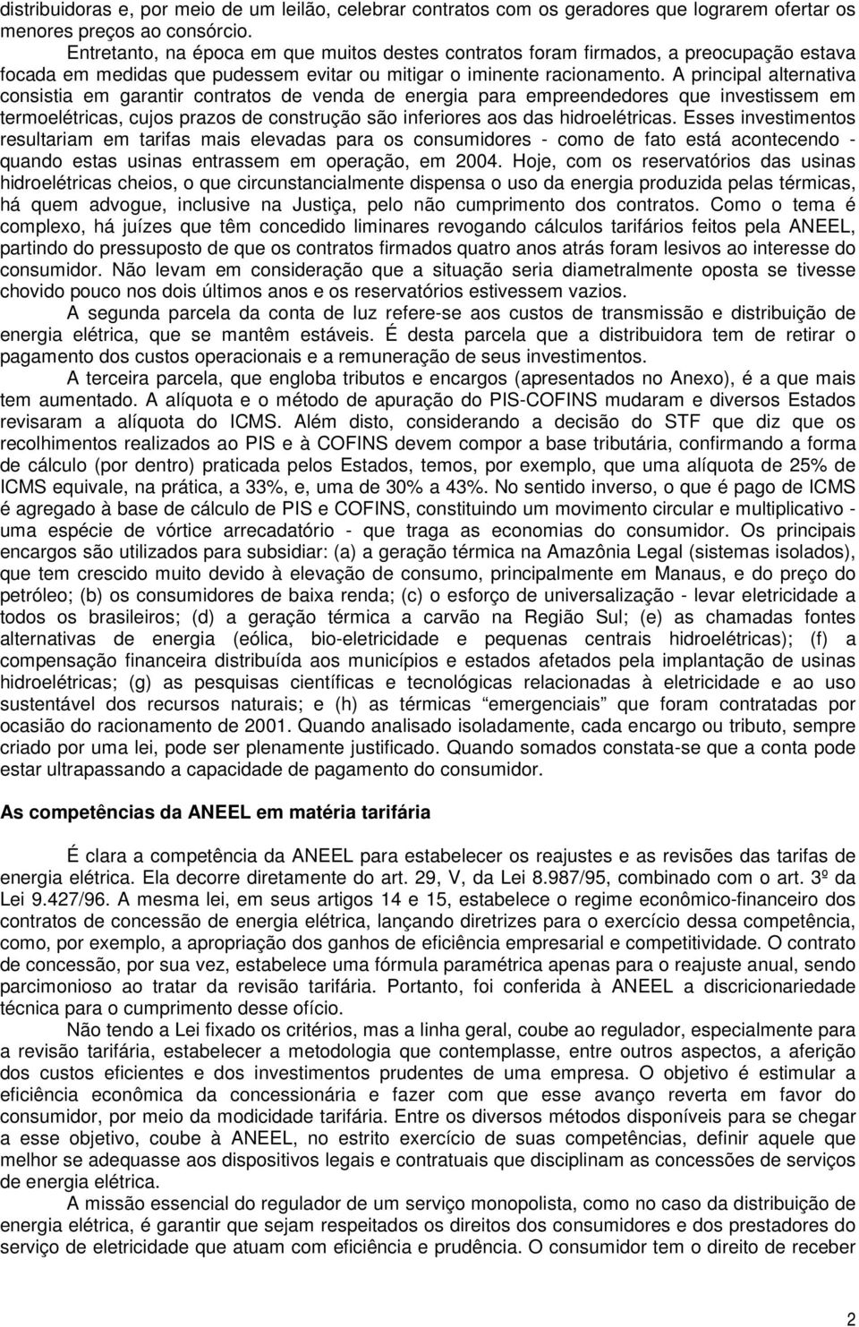 A principal alternativa consistia em garantir contratos de venda de energia para empreendedores que investissem em termoelétricas, cujos prazos de construção são inferiores aos das hidroelétricas.