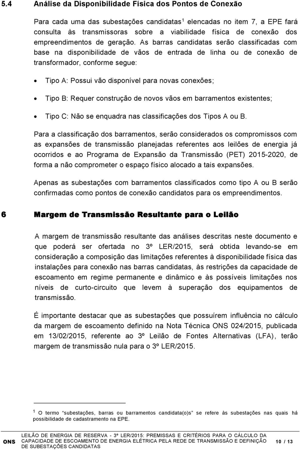 As barras candidatas serão classificadas com base na disponibilidade de vãos de entrada de linha ou de conexão de transformador, conforme segue: Tipo A: Possui vão disponível para novas conexões;